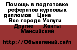 Помощь в подготовке рефератов/курсовых/дипломов › Цена ­ 2 000 - Все города Услуги » Другие   . Ханты-Мансийский